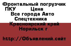 Фронтальный погрузчик ПКУ 0.8  › Цена ­ 78 000 - Все города Авто » Спецтехника   . Красноярский край,Норильск г.